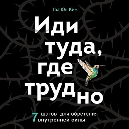 [Аудиокнига] Иди туда, где трудно. 7 шагов для обретения внутренней силы (Таэ Юн Ким)
