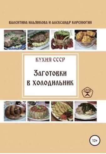 Кухня СССР. Заготовки в холодильник (Валентина Ильянкова, Александр Коренюгин)